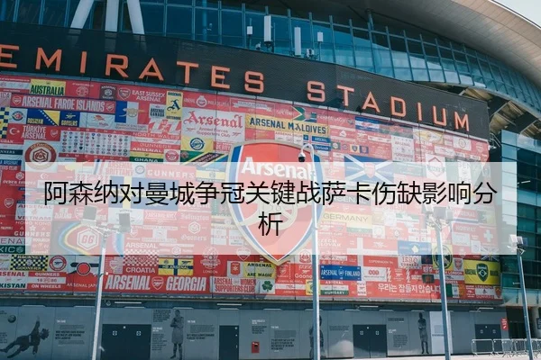 阿森纳对曼城争冠关键战萨卡伤缺影响分析